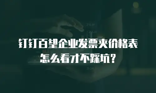 钉钉百望企业发票夹价格表怎么看才不踩坑？