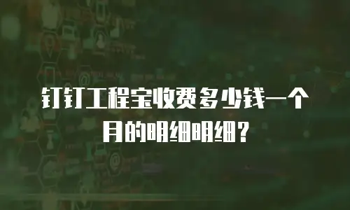 钉钉工程宝收费多少钱一个月的明细明细？