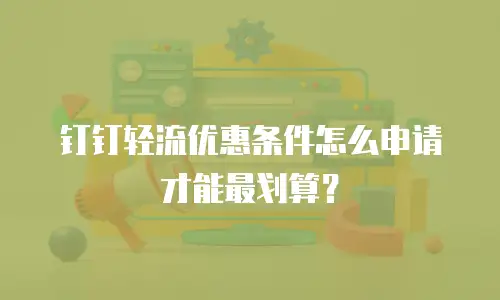 钉钉轻流优惠条件怎么申请才能最划算？