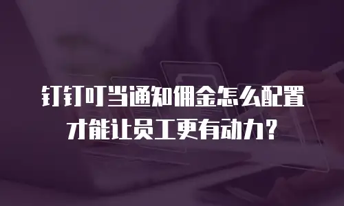钉钉叮当通知佣金怎么配置才能让员工更有动力？