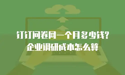 钉钉问卷网一个月多少钱？企业调研成本怎么算