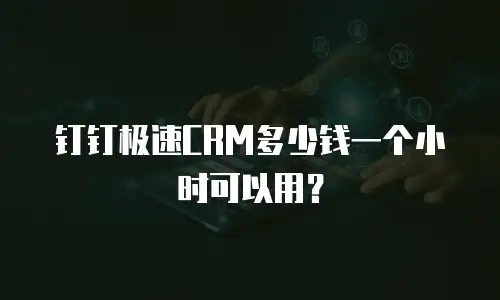 钉钉极速CRM多少钱一个小时可以用？