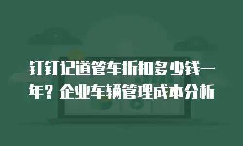 钉钉记道管车折扣多少钱一年？企业车辆管理成本分析