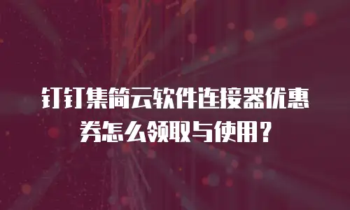钉钉集简云软件连接器优惠券怎么领取与使用？