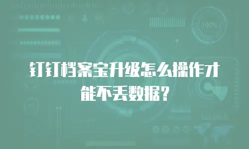 钉钉档案宝升级怎么操作才能不丢数据？