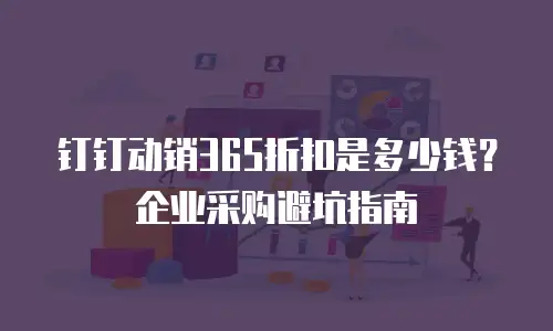 钉钉动销365折扣是多少钱？企业采购避坑指南