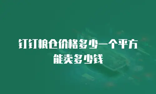 钉钉粮仓价格多少一个平方能卖多少钱