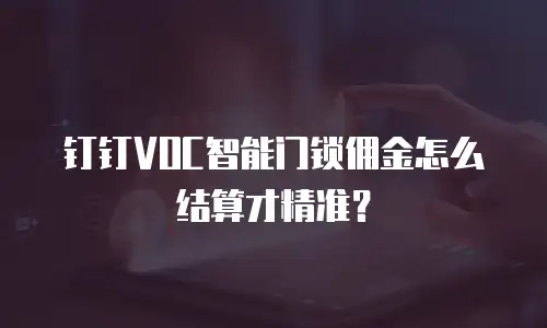 钉钉VOC智能门锁佣金怎么结算才精准？