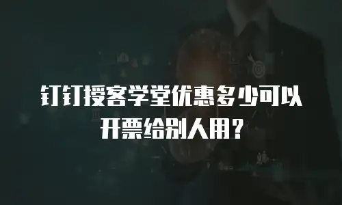 钉钉授客学堂优惠多少可以开票给别人用？