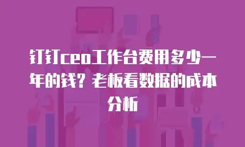钉钉ceo工作台费用多少一年的钱？老板看数据的成本分析
