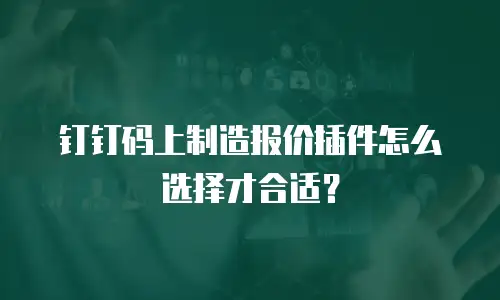 钉钉码上制造报价插件怎么选择才合适？