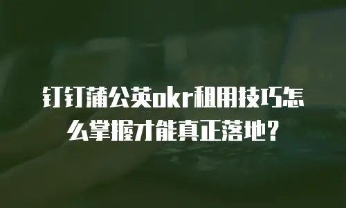 钉钉蒲公英okr租用技巧怎么掌握才能真正落地？