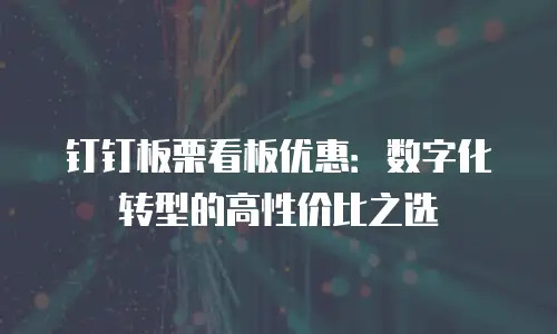 钉钉板栗看板优惠：数字化转型的高性价比之选