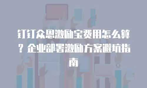 钉钉众恩激励宝费用怎么算？企业部署激励方案避坑指南