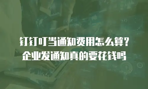 钉钉叮当通知费用怎么算？企业发通知真的要花钱吗