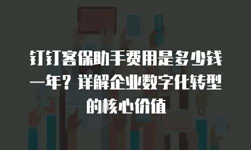 钉钉客保助手费用是多少钱一年？详解企业数字化转型的核心价值