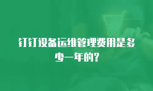 钉钉设备运维管理费用是多少一年的？