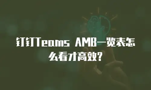 钉钉Teams AMB一览表怎么看才高效？