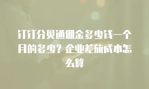 钉钉分贝通佣金多少钱一个月的多少？企业差旅成本怎么算
