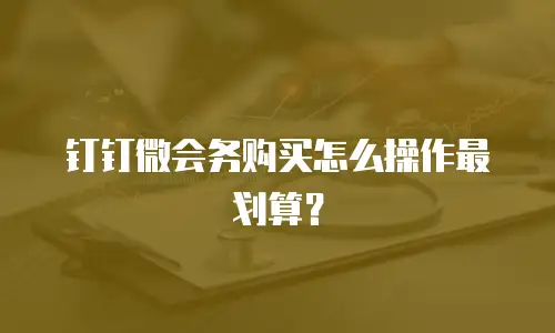 钉钉微会务购买怎么操作最划算？