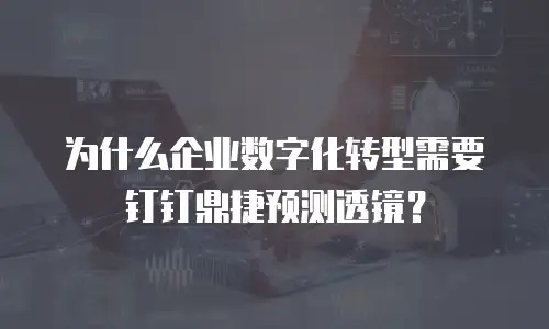 为什么企业数字化转型需要钉钉鼎捷预测透镜？