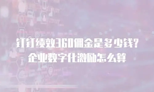 钉钉绩效360佣金是多少钱？企业数字化激励怎么算
