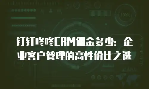 钉钉咚咚CRM佣金多少：企业客户管理的高性价比之选