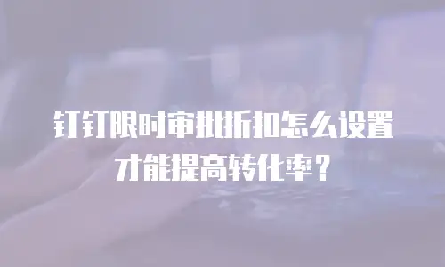 钉钉限时审批折扣怎么设置才能提高转化率？