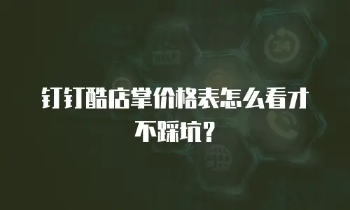 钉钉酷店掌价格表怎么看才不踩坑？
