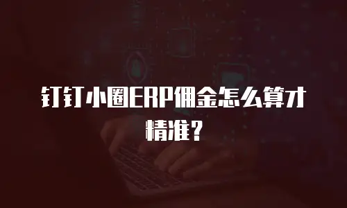 钉钉小圈ERP佣金怎么算才精准？