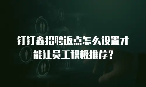 钉钉鑫招聘返点怎么设置才能让员工积极推荐？