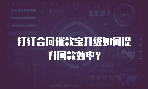 钉钉合同催款宝升级如何提升回款效率？