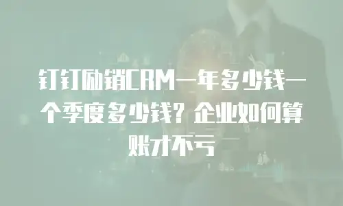 钉钉励销CRM一年多少钱一个季度多少钱？企业如何算账才不亏
