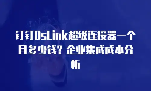 钉钉DsLink超级连接器一个月多少钱？企业集成成本分析