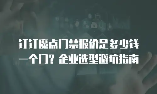 钉钉魔点门禁报价是多少钱一个门？企业选型避坑指南