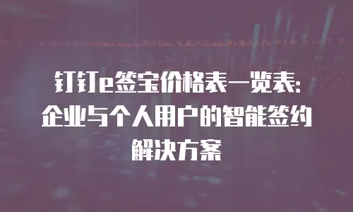钉钉e签宝价格表一览表：企业与个人用户的智能签约解决方案