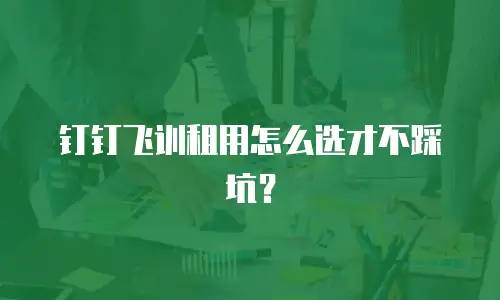 钉钉飞训租用怎么选才不踩坑？