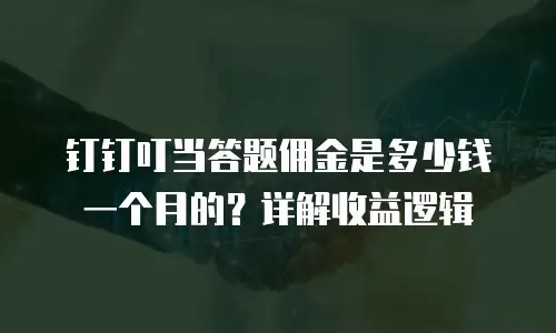 钉钉叮当答题佣金是多少钱一个月的？详解收益逻辑