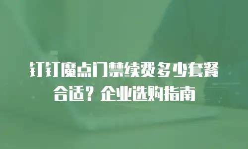 钉钉魔点门禁续费多少套餐合适？企业选购指南