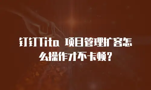 钉钉Tita 项目管理扩容怎么操作才不卡顿？