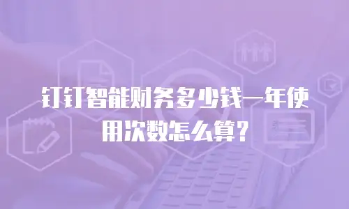 钉钉智能财务多少钱一年使用次数怎么算？