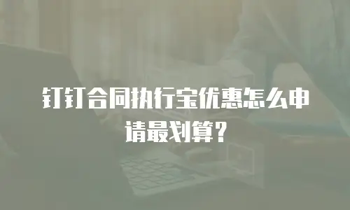 钉钉合同执行宝优惠怎么申请最划算？