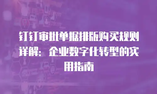 钉钉审批单据排版购买规则详解：企业数字化转型的实用指南