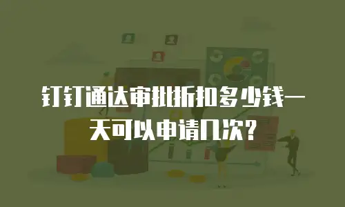 钉钉通达审批折扣多少钱一天可以申请几次？