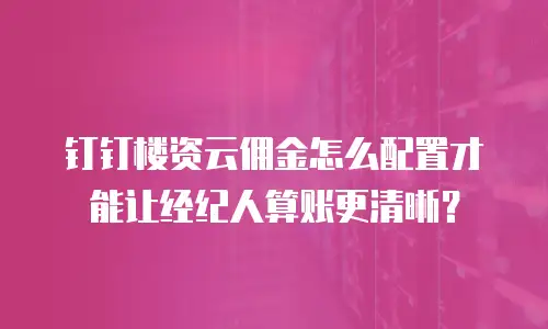 钉钉楼资云佣金怎么配置才能让经纪人算账更清晰？