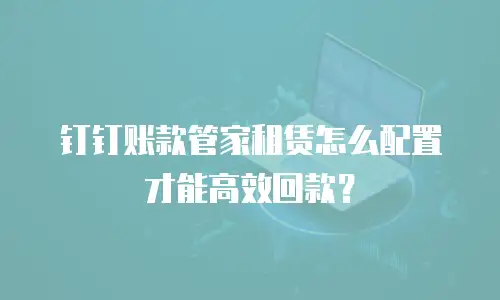 钉钉账款管家租赁怎么配置才能高效回款？