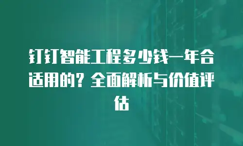 钉钉智能工程多少钱一年合适用的？全面解析与价值评估
