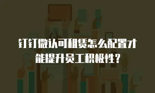 钉钉微认可租赁怎么配置才能提升员工积极性？