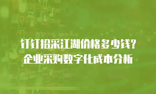 钉钉招采江湖价格多少钱？企业采购数字化成本分析