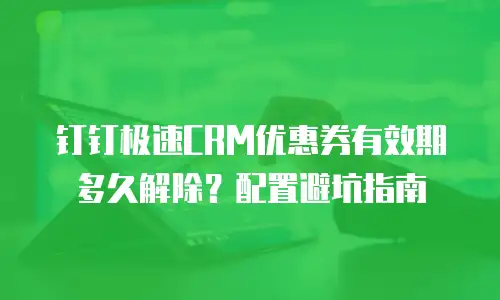 钉钉极速CRM优惠券有效期多久解除？配置避坑指南